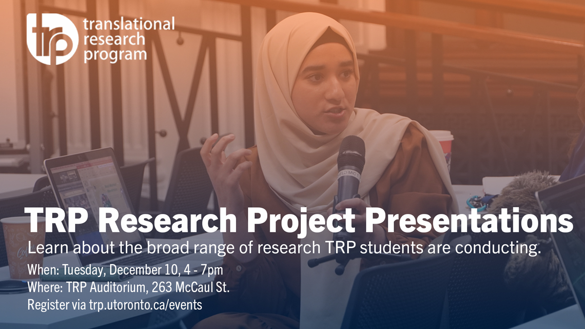 TRP Research Project Presentations Learn about the broad range of research TRP students are conducting. When: Tuesday, December 10, 4 - 7pm Where: TRP Auditorium, 263 McCaul St. Register via trp.utoronto.ca/events